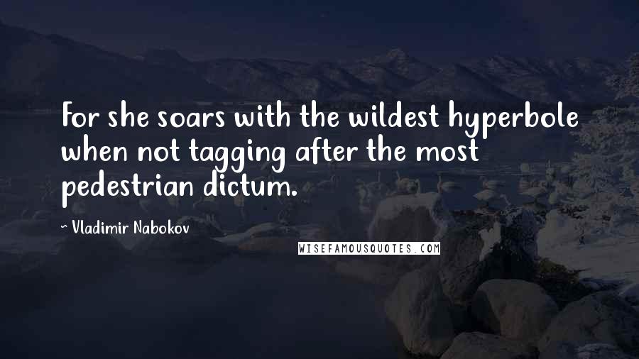 Vladimir Nabokov Quotes: For she soars with the wildest hyperbole when not tagging after the most pedestrian dictum.