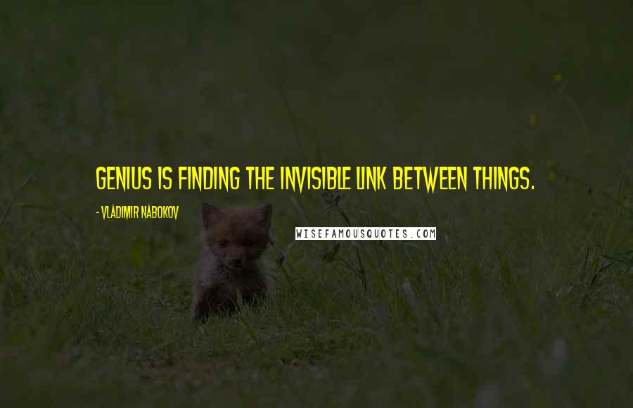 Vladimir Nabokov Quotes: Genius is finding the invisible link between things.