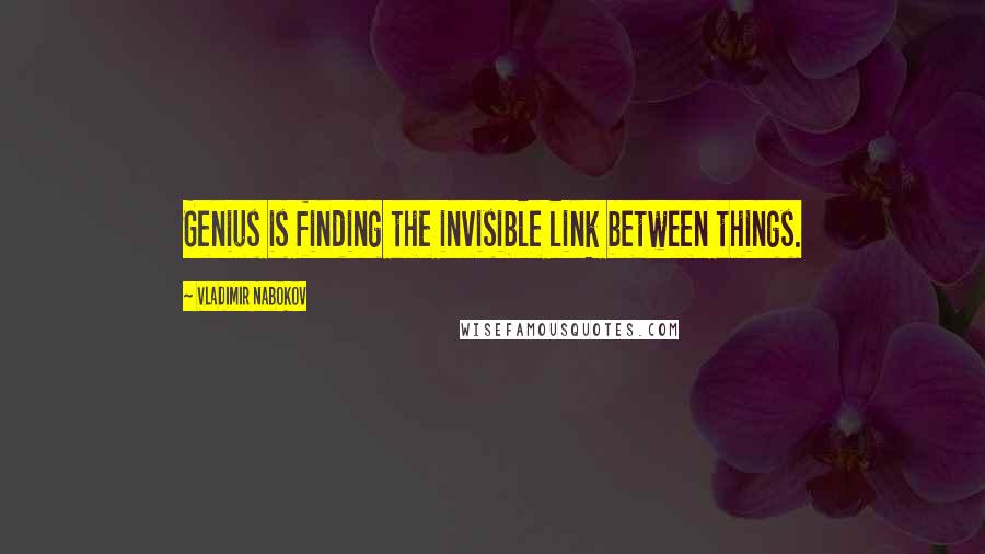 Vladimir Nabokov Quotes: Genius is finding the invisible link between things.