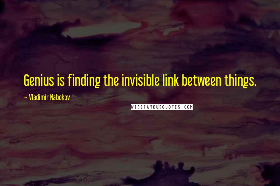 Vladimir Nabokov Quotes: Genius is finding the invisible link between things.