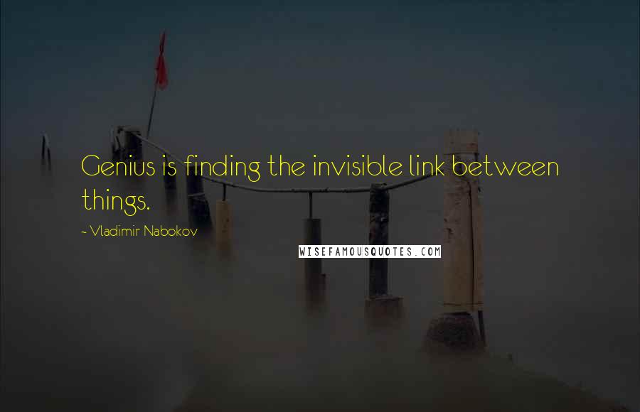 Vladimir Nabokov Quotes: Genius is finding the invisible link between things.