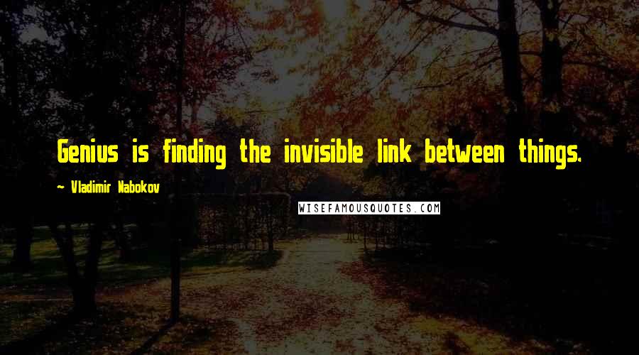 Vladimir Nabokov Quotes: Genius is finding the invisible link between things.