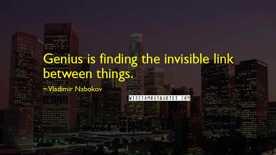 Vladimir Nabokov Quotes: Genius is finding the invisible link between things.