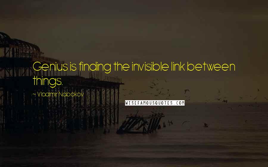 Vladimir Nabokov Quotes: Genius is finding the invisible link between things.