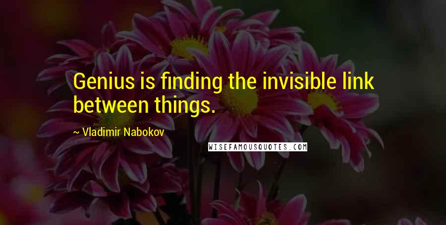 Vladimir Nabokov Quotes: Genius is finding the invisible link between things.