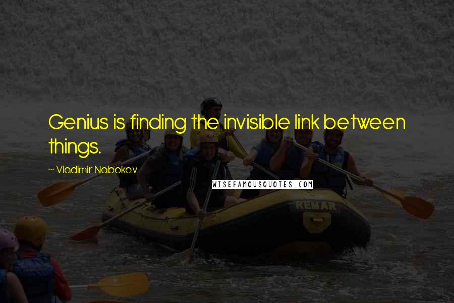 Vladimir Nabokov Quotes: Genius is finding the invisible link between things.