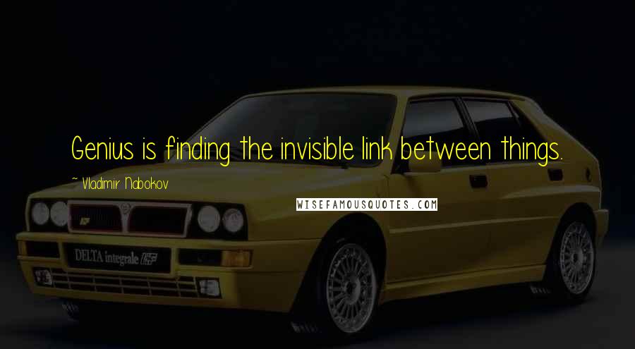 Vladimir Nabokov Quotes: Genius is finding the invisible link between things.