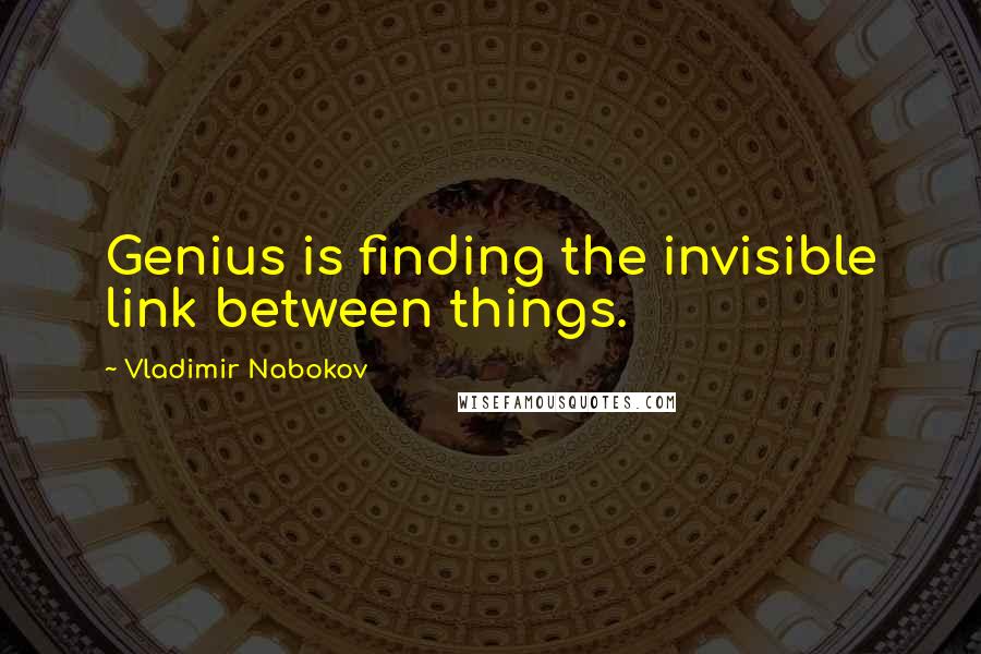 Vladimir Nabokov Quotes: Genius is finding the invisible link between things.