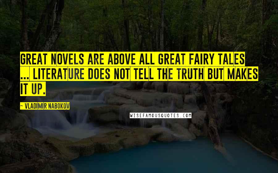 Vladimir Nabokov Quotes: Great novels are above all great fairy tales ... literature does not tell the truth but makes it up.