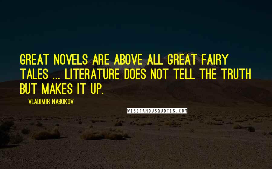 Vladimir Nabokov Quotes: Great novels are above all great fairy tales ... literature does not tell the truth but makes it up.