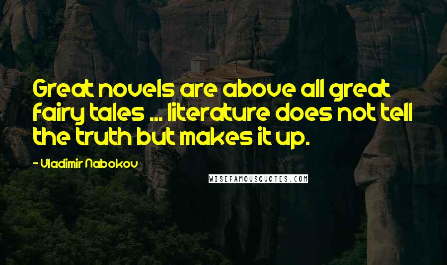 Vladimir Nabokov Quotes: Great novels are above all great fairy tales ... literature does not tell the truth but makes it up.