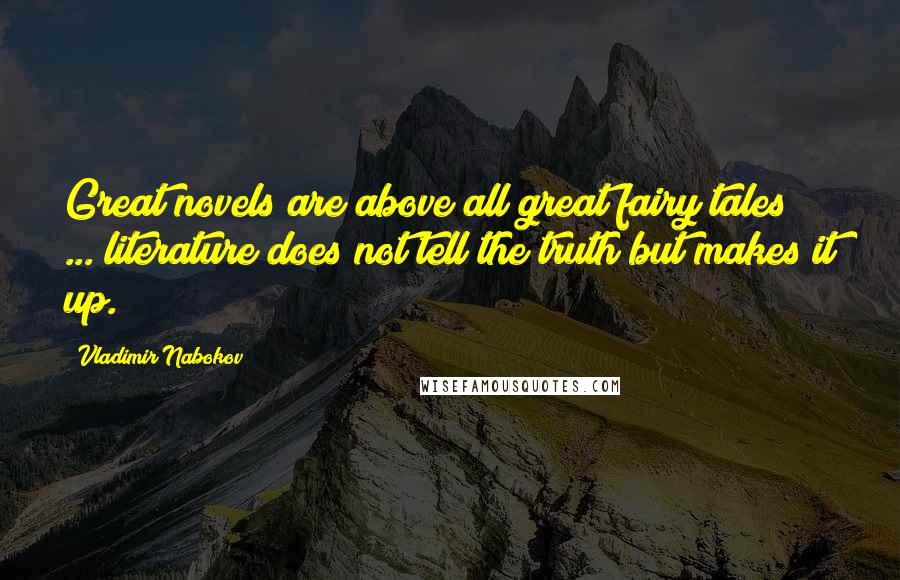 Vladimir Nabokov Quotes: Great novels are above all great fairy tales ... literature does not tell the truth but makes it up.