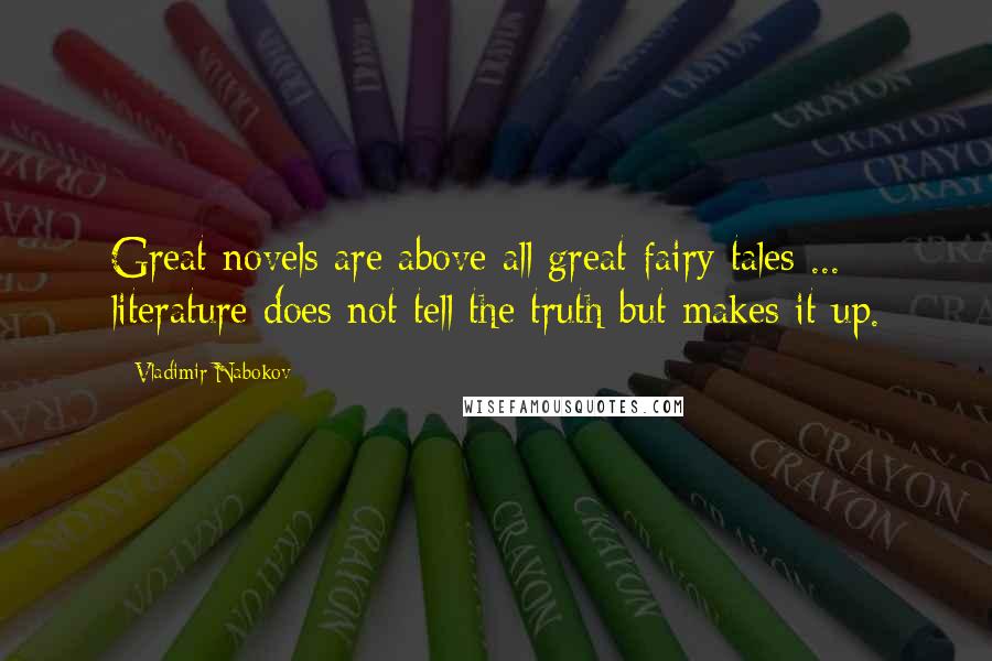 Vladimir Nabokov Quotes: Great novels are above all great fairy tales ... literature does not tell the truth but makes it up.