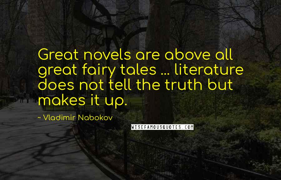 Vladimir Nabokov Quotes: Great novels are above all great fairy tales ... literature does not tell the truth but makes it up.