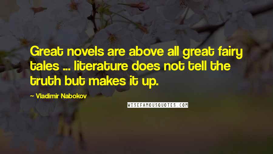 Vladimir Nabokov Quotes: Great novels are above all great fairy tales ... literature does not tell the truth but makes it up.