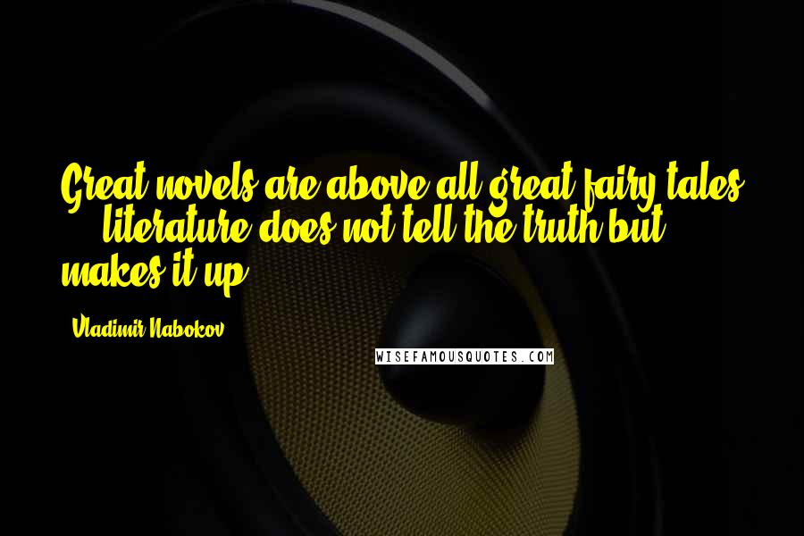 Vladimir Nabokov Quotes: Great novels are above all great fairy tales ... literature does not tell the truth but makes it up.