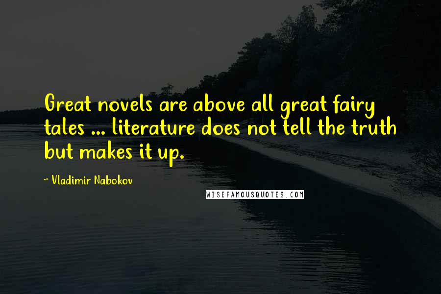 Vladimir Nabokov Quotes: Great novels are above all great fairy tales ... literature does not tell the truth but makes it up.