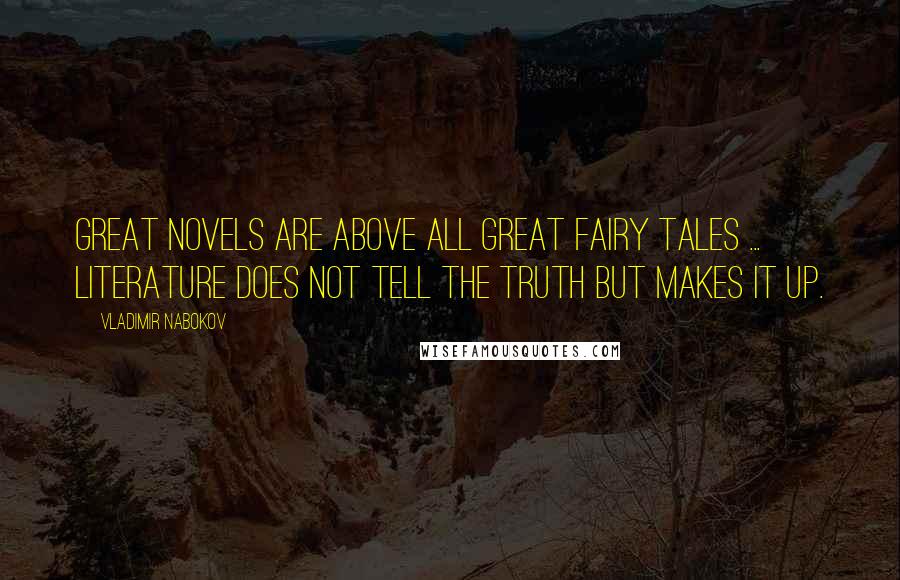 Vladimir Nabokov Quotes: Great novels are above all great fairy tales ... literature does not tell the truth but makes it up.