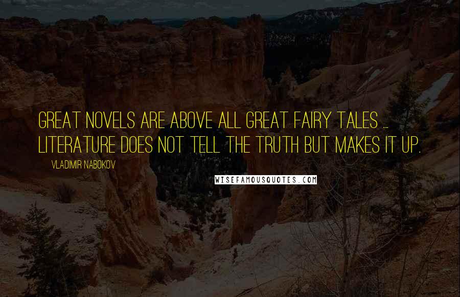 Vladimir Nabokov Quotes: Great novels are above all great fairy tales ... literature does not tell the truth but makes it up.