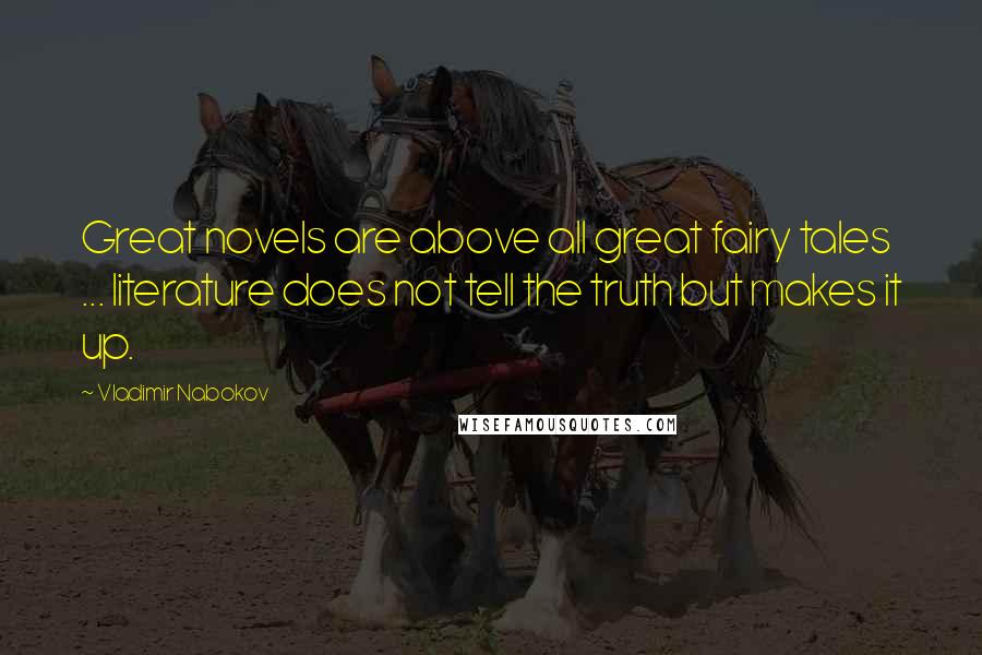 Vladimir Nabokov Quotes: Great novels are above all great fairy tales ... literature does not tell the truth but makes it up.