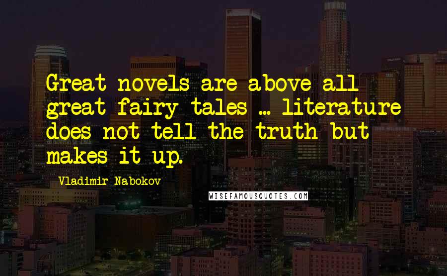 Vladimir Nabokov Quotes: Great novels are above all great fairy tales ... literature does not tell the truth but makes it up.