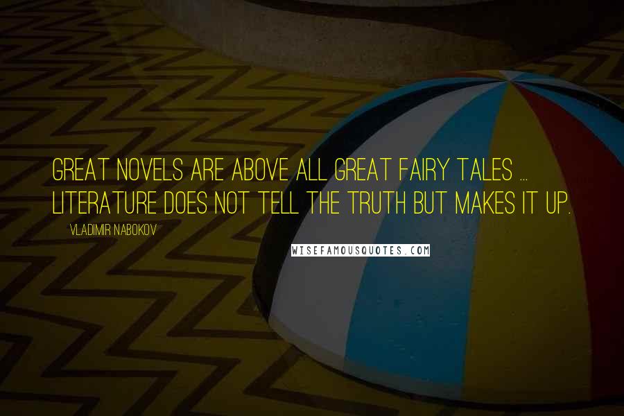 Vladimir Nabokov Quotes: Great novels are above all great fairy tales ... literature does not tell the truth but makes it up.