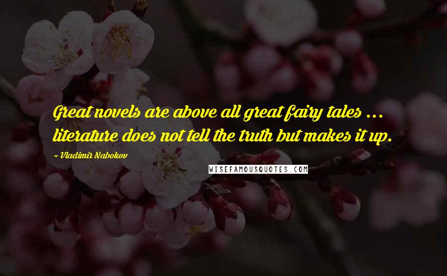 Vladimir Nabokov Quotes: Great novels are above all great fairy tales ... literature does not tell the truth but makes it up.