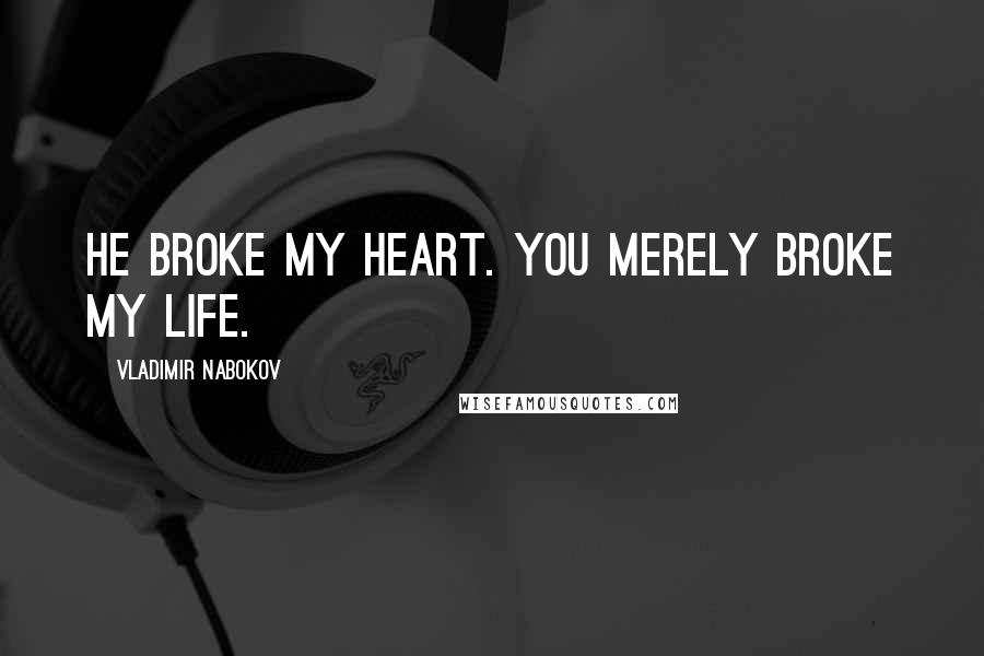 Vladimir Nabokov Quotes: He broke my heart. You merely broke my life.