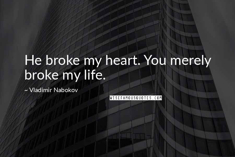 Vladimir Nabokov Quotes: He broke my heart. You merely broke my life.