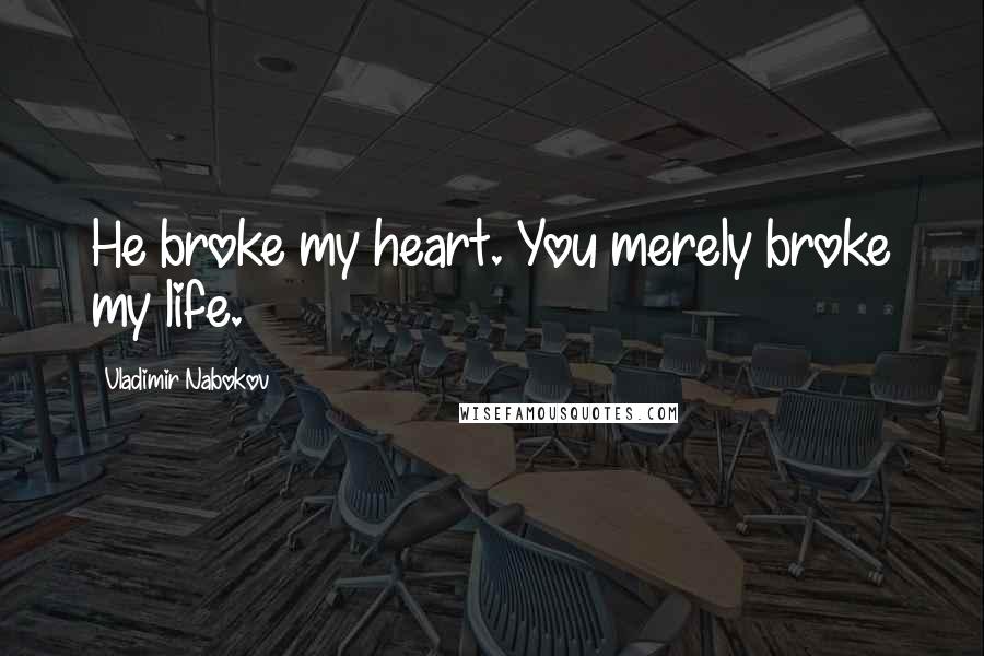 Vladimir Nabokov Quotes: He broke my heart. You merely broke my life.