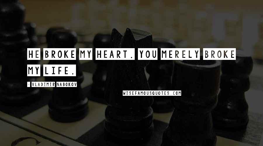 Vladimir Nabokov Quotes: He broke my heart. You merely broke my life.