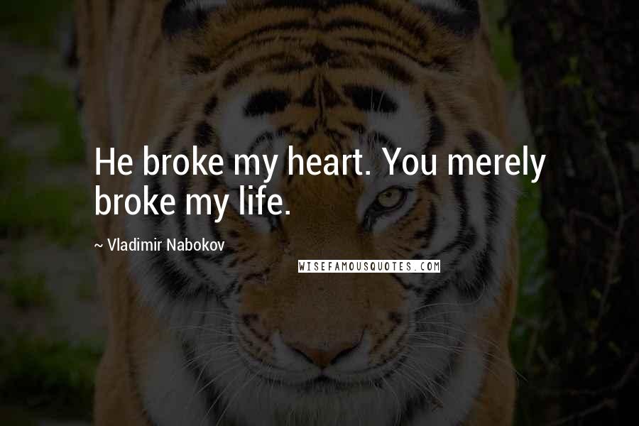 Vladimir Nabokov Quotes: He broke my heart. You merely broke my life.