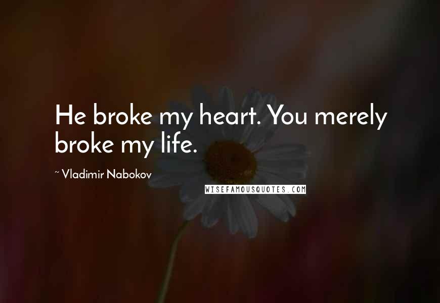 Vladimir Nabokov Quotes: He broke my heart. You merely broke my life.