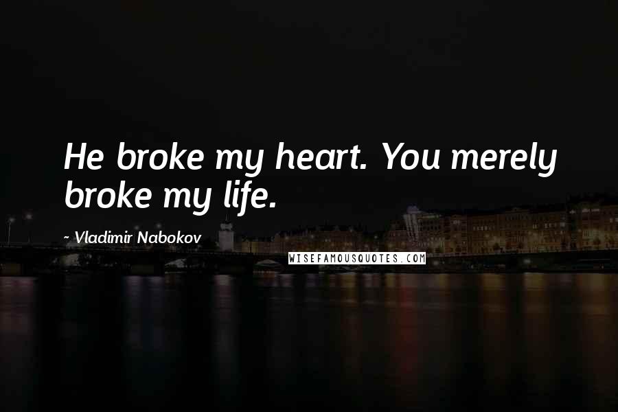 Vladimir Nabokov Quotes: He broke my heart. You merely broke my life.