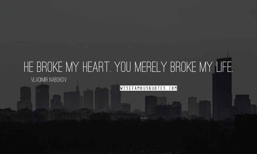 Vladimir Nabokov Quotes: He broke my heart. You merely broke my life.