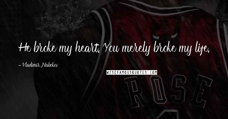 Vladimir Nabokov Quotes: He broke my heart. You merely broke my life.