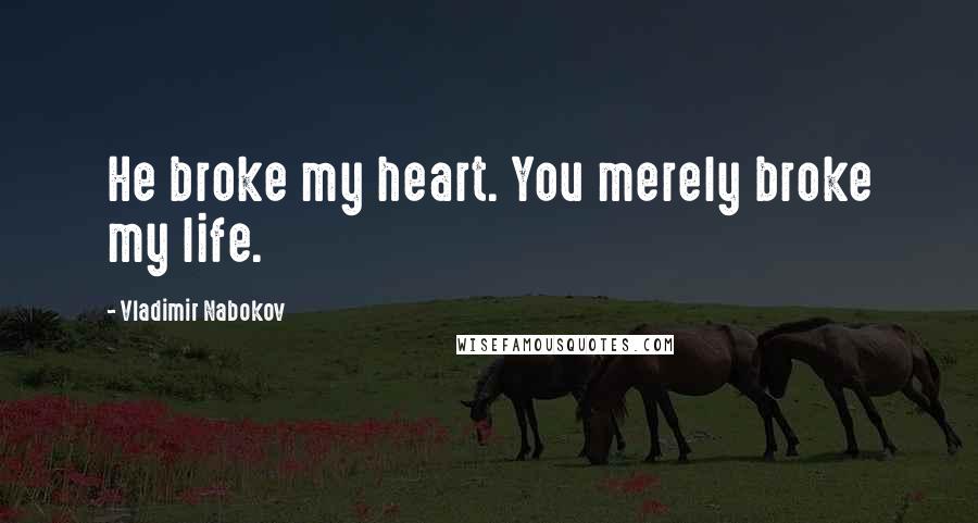 Vladimir Nabokov Quotes: He broke my heart. You merely broke my life.