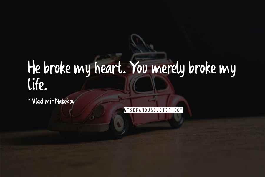 Vladimir Nabokov Quotes: He broke my heart. You merely broke my life.