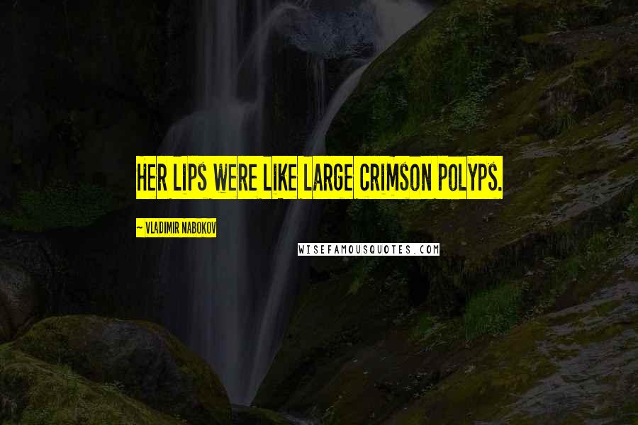 Vladimir Nabokov Quotes: Her lips were like large crimson polyps.