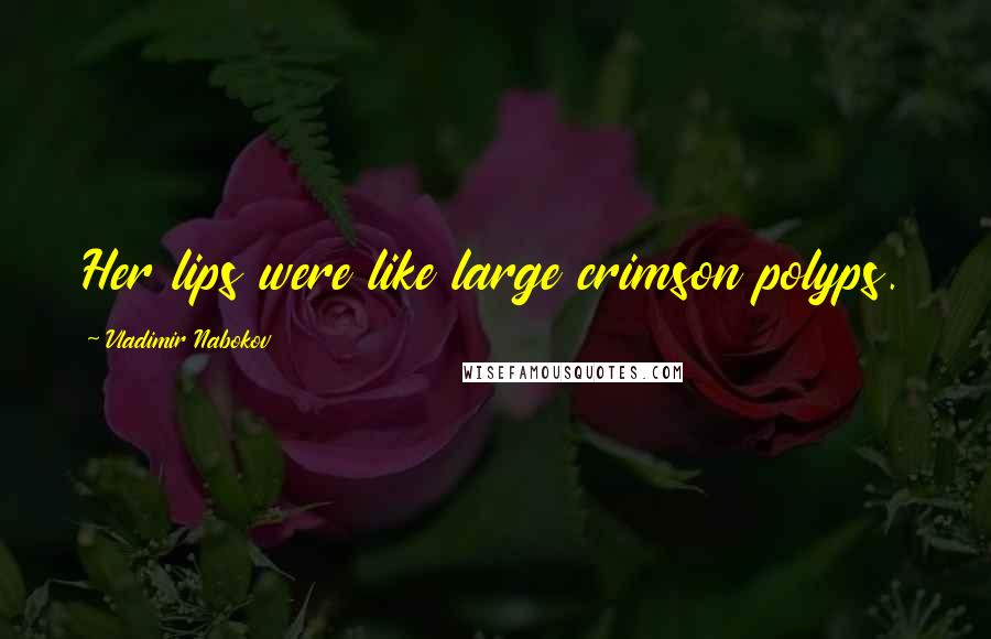 Vladimir Nabokov Quotes: Her lips were like large crimson polyps.