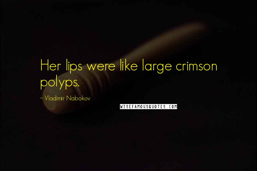 Vladimir Nabokov Quotes: Her lips were like large crimson polyps.