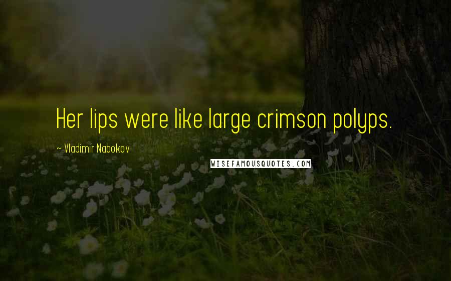 Vladimir Nabokov Quotes: Her lips were like large crimson polyps.