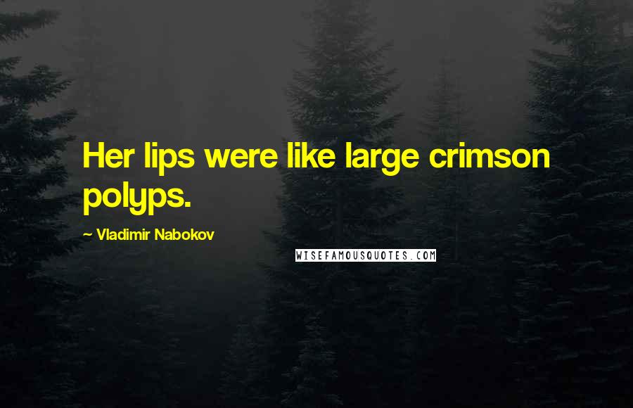 Vladimir Nabokov Quotes: Her lips were like large crimson polyps.