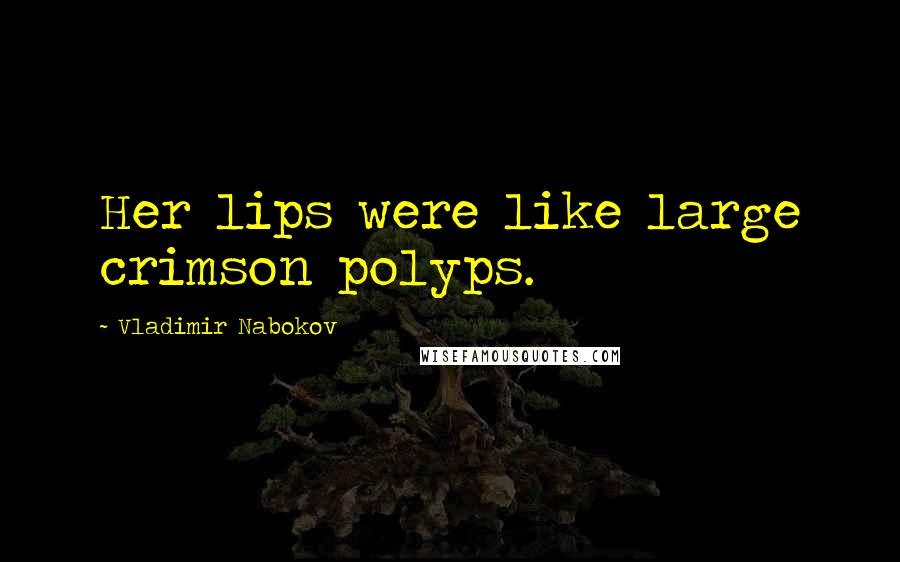 Vladimir Nabokov Quotes: Her lips were like large crimson polyps.