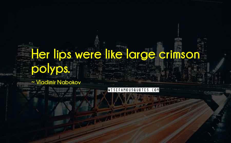 Vladimir Nabokov Quotes: Her lips were like large crimson polyps.