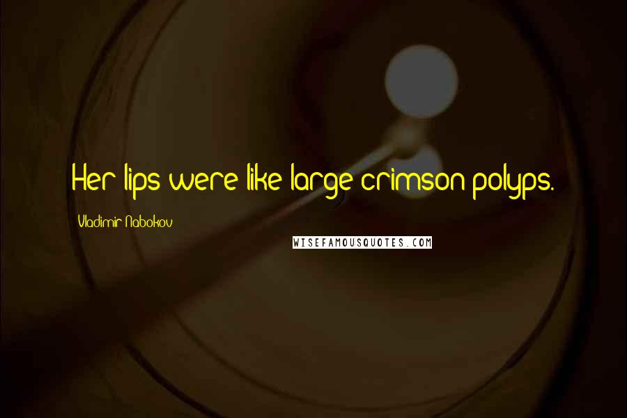 Vladimir Nabokov Quotes: Her lips were like large crimson polyps.