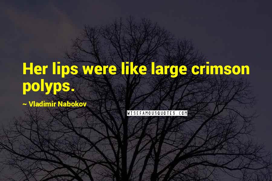 Vladimir Nabokov Quotes: Her lips were like large crimson polyps.