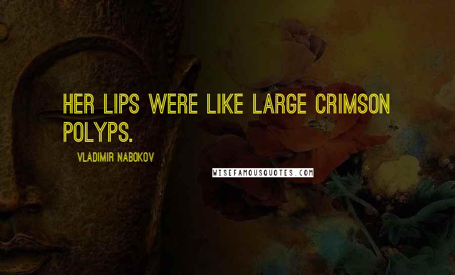 Vladimir Nabokov Quotes: Her lips were like large crimson polyps.