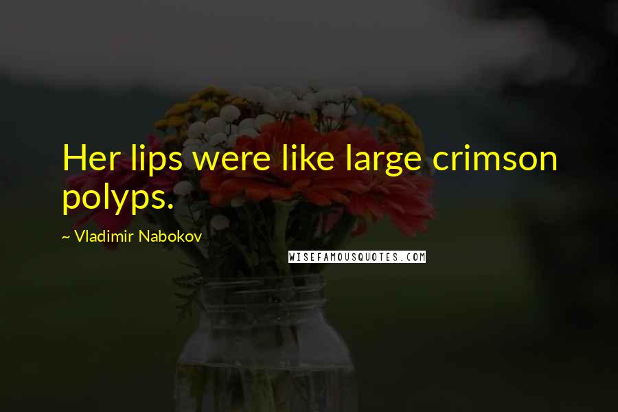 Vladimir Nabokov Quotes: Her lips were like large crimson polyps.