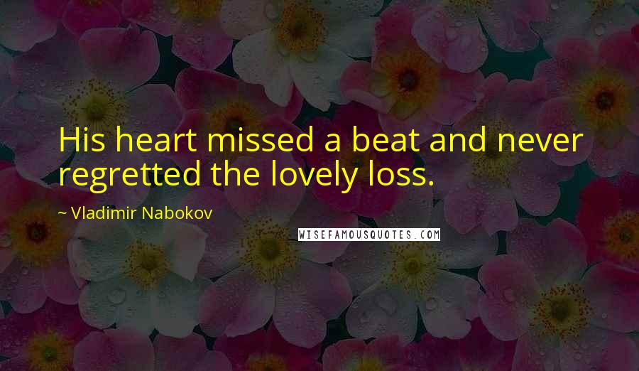 Vladimir Nabokov Quotes: His heart missed a beat and never regretted the lovely loss.